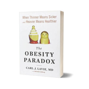 The Obesity Paradox When Thinner Means Sicker and Heavier Means Healthier By Carl J. Lavie M.D