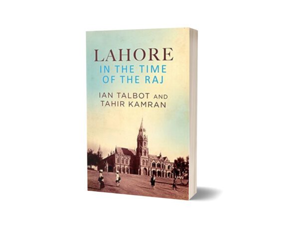 Lahore in the Time of the Raj By Ian Talbot and Tahir Kamran