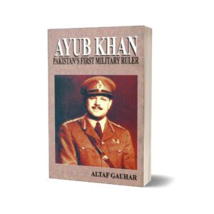 Ayub Khan Pakistan's First Military Ruler By Altaf Gauhar