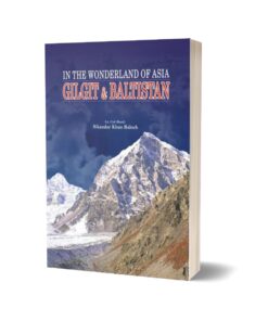 Gilgit & Baltistan In The Wonderland Of Asia By Lt. Col. (Retd) Sikandar Khan Baloch