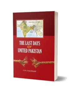 The Last Days Of United Pakistan By G.W. Chaudhary