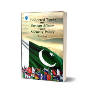 Collected Works On Foreign Affairs & Security Policy By Huma Baqai