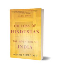The Loss of Hindustan The Invention of India By Manan Ahmad Asif