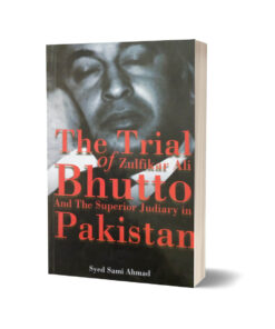 The Trial of Zulfiqar Ali Bhutto & The Superior Judiciary in Pakistan By Syed Ahmed